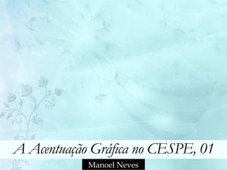 A Acentuação Gráfica no CESPE, 01
Manoel Neves
 