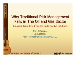 Why Traditional Risk Management
 Fails in The Oil and Gas Sector
-   Empirical Front-Line Evidence and Effective Solutions-

                       Brett Schroeder
                         Jan Jackson
             Asset Performance Networks, LLC
 