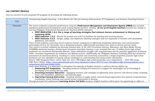 LAC CONTENT PROFILE
Give an overview of your proposed PD program by providing the following details.
Title
Transforming English Teaching: A Five-Month LAC Plan for Literacy Enhancement, ICT Integration, and Inclusive Teaching Practices
Rationale The recent evaluation of teacher performance using the Performance Management and Evaluation System (PMES) has revealed
significant professional development needs among English teachers. Notably, 18 out of 23 English teachers received low ratings in
two key Philippine Professional Standards for Teachers (PPST) indicators:
 PPST INDICATOR 1.4.2. Use a range of teaching strategies that enhance learner achievement in literacy and
numeracy skills
 PPST Indicator 1.3.2 – Ensure the positive use of ICT to facilitate the teaching and learning process
 PPST Indicator 3.3.2 – Design, adapt, and implement teaching strategies that are responsive to learners with disabilities,
giftedness, and talents
These results indicate a pressing need to improve teacher competence in effectively integrating information and communication
technologies (ICT) in the classroom and in designing inclusive, differentiated instruction that caters to diverse learner needs.
This concern is further validated by alarming national data. In the 2024 Functional Literacy, Education, and Mass Media Survey
(FLEMMS), presented during a Senate basic education committee hearing, it was revealed that over 18 million junior high school
graduates are considered functionally illiterate. These individuals struggle with comprehension and the practical application of literacy
skills—essential competencies for academic and lifelong success. Additionally, the Philippine Statistics Authority (PSA) has revised its
parameters for functional literacy, resulting in a more accurate and concerning assessment: a larger proportion of junior high school
graduates are now identified as having serious challenges in understanding and using written information.
Source: GMA Integrated News. (2024, April 23). Over 18M Filipino high school graduates can't comprehend — 2024 PSA study.
GMA News Online. https://www.gmanetwork.com/news/topstories/nation/944513/over-18m-filipino-high-school-graduates-can-t-
comprehend-2024-psa-study/story/
Given these findings, it is imperative to strengthen the capacity of English teachers to address literacy deficits by:
1. Enhancing ICT Integration – Providing hands-on training and resources to support the meaningful use of technology in
developing 21st-century literacy skills.
2. Promoting Inclusive Education – Equipping teachers with strategies to effectively reach learners with diverse needs, including
those with disabilities, giftedness, and learning gaps.
3. Improving Literacy Instruction – Enabling teachers to apply varied, research-based approaches that improve comprehension,
vocabulary, critical thinking, and overall learner achievement in literacy.
Through focused and collaborative Learning Action Cell (LAC) sessions, English teachers will be given the opportunity to reflect on
PROPOSED PROFESSIONAL DEVELOPMENT (PD) PROGRAM DESIGN TEMPLATE 2
 