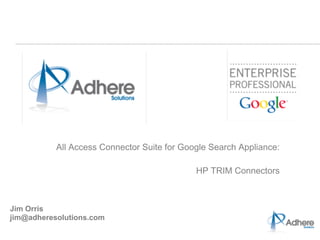 All Access Connector Suite for Google Search Appliance: 
                                                                   
                                             HP TRIM Connectors



Jim Orris
jim@adheresolutions.com
 