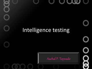 Intelligence testing
Aachal P. Taywade
 
