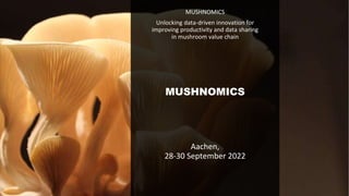 MUSHNOMICS
Unlocking data-driven innovation for
improving productivity and data sharing
in mushroom value chain
MUSHNOMICS
Aachen,
28-30 September 2022
 