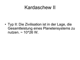 Kardaschew II <ul><li>Typ II: Die Zivilisation ist in der Lage, die Gesamtleistung eines Planetensystems zu nutzen. ~ 10^2...