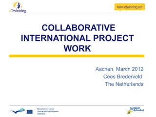 COLLABORATIVE
INTERNATIONAL PROJECT
        WORK

             Aachen, March 2012
                Cees Brederveld
                The Netherlands
 