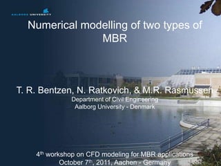 No. 1 of 27
Numerical modelling of two types of
MBR
T. R. Bentzen, N. Ratkovich, & M.R. Rasmussen
Department of Civil Engineering
Aalborg University - Denmark
4th workshop on CFD modeling for MBR applications
October 7th, 2011, Aachen - Germany
 