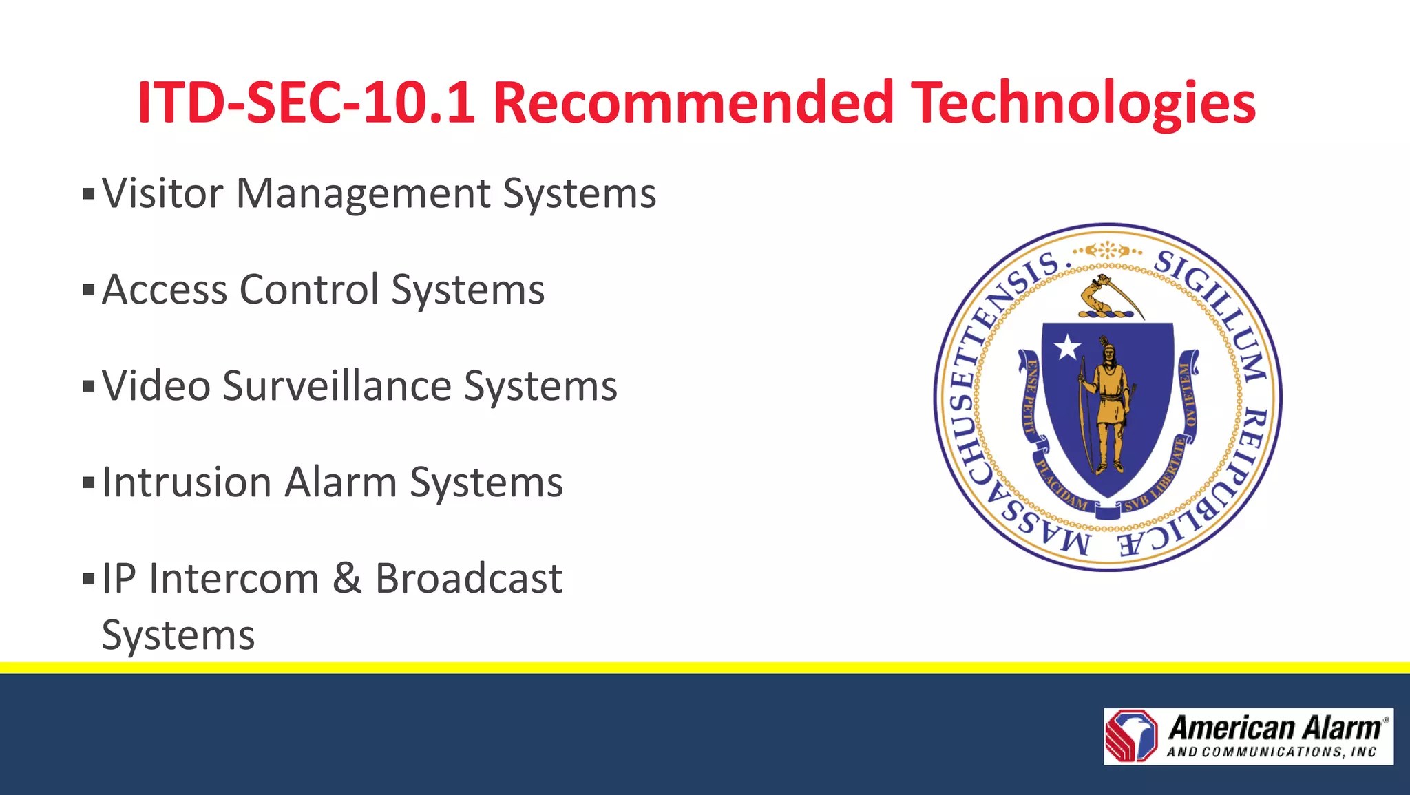 ITD-SEC-10.1 Recommended Technologies
 Visitor Management Systems

 Access Control Systems

 Video Surveillance Systems

 Intrusion Alarm Systems

 IP Intercom & Broadcast
 Systems
 