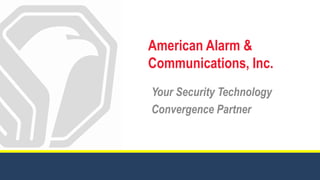 American Alarm &
Communications, Inc.
Your Security Technology
Convergence Partner
 