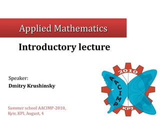 Applied Mathematics
    Introductory lecture


Speaker:
Dmitry Krushinsky



Summer school AACIMP-2010,
Kyiv, KPI, August, 4
 