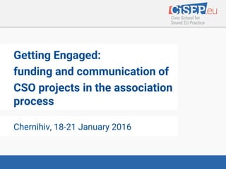 Getting Engaged:
funding and communication of
CSO projects in the association
process
Chernihiv, 18-21 January 2016
 