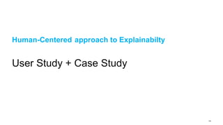 134
Human-Centered Approach to Explainabilty
Human-Centered approach to Explainabilty
User Study + Case Study
 