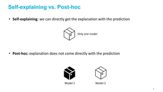 Self-explaining vs. Post-hoc
• Self-explaining: we can directly get the explanation with the prediction
• Post-hoc: explanation does not come directly with the prediction
Only one model
Model 1 Model 2
47
 