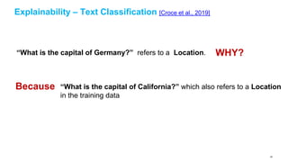 Explainability – Text Classification [Croce et al., 2019]
“What is the capital of Germany?” refers to a Location. WHY?
“What is the capital of California?” which also refers to a Location
in the training data
Because
65
 