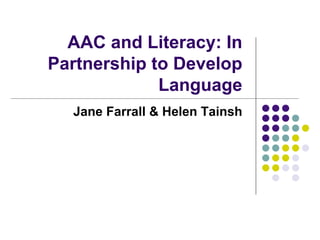 AAC and Literacy: In
Partnership to Develop
Language
Jane Farrall & Helen Tainsh
 