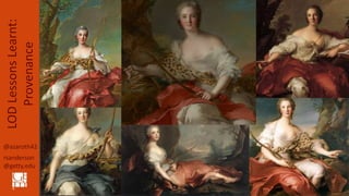 @azaroth42
rsanderson
@getty.edu
LODLessonsLearnt:
Provenance Everyone As
Diana At Some
Point
 