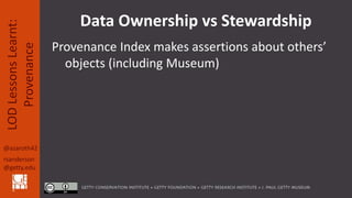 @azaroth42
rsanderson
@getty.edu
LODLessonsLearnt:
Provenance Data Ownership vs Stewardship
Provenance Index makes asserti...