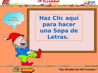 Haz Clic aquí para hacer una Sopa de Letras.   “ Día Mundial del NO Fumador” Y para terminar. 