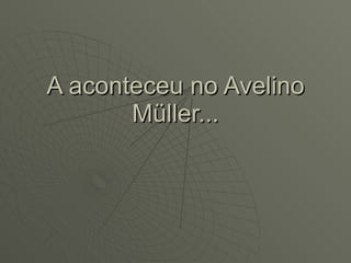 A aconteceu no Avelino Müller... 