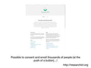 Possible to consent and enroll thousands of people (at the
push of a button)…!
http://researchkit.org
 