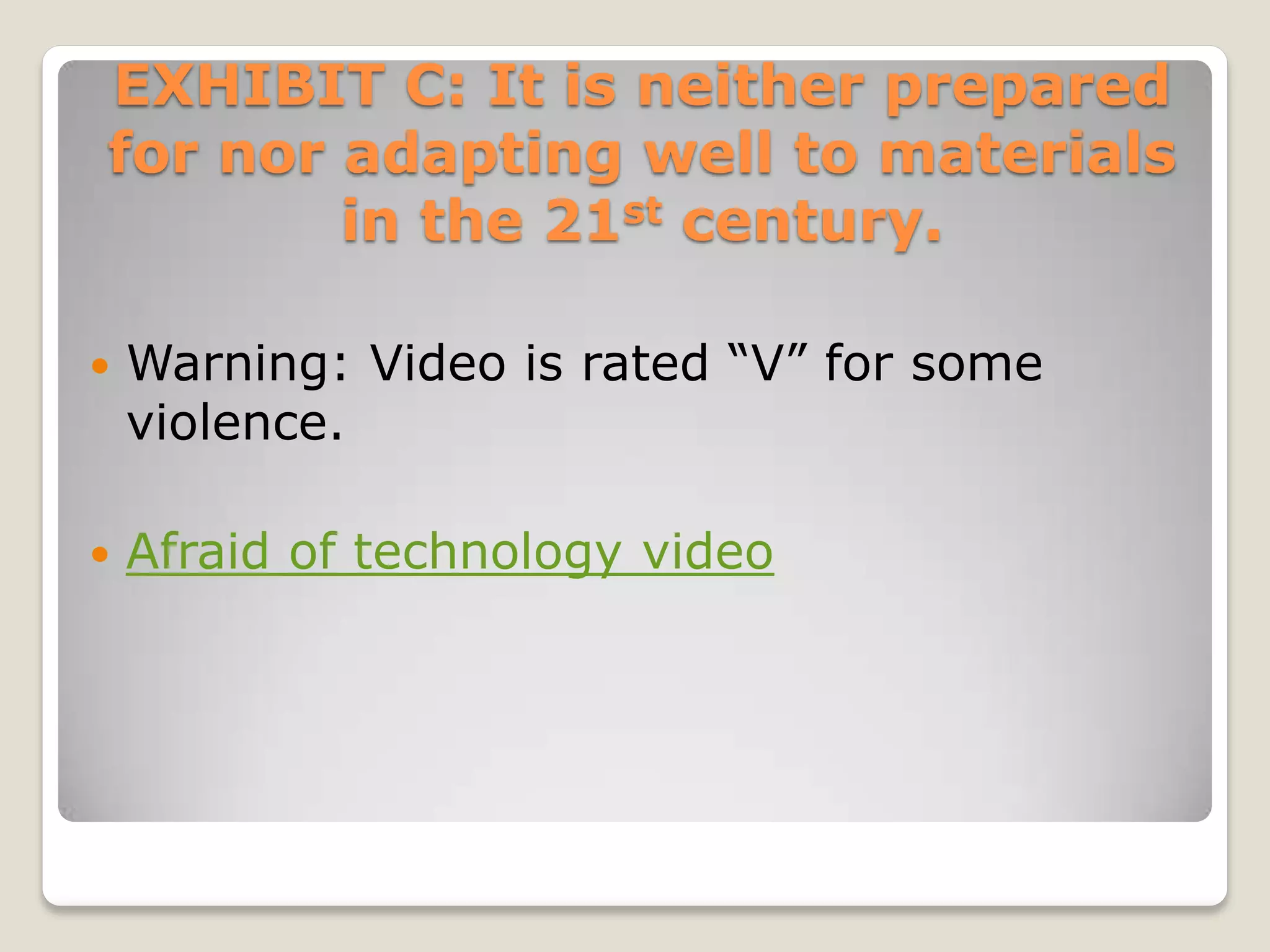 EXHIBIT C: It is neither prepared
for nor adapting well to materials
        in the 21st century.

   Warning: Video is rated “V” for some
    violence.

   Afraid of technology video
 