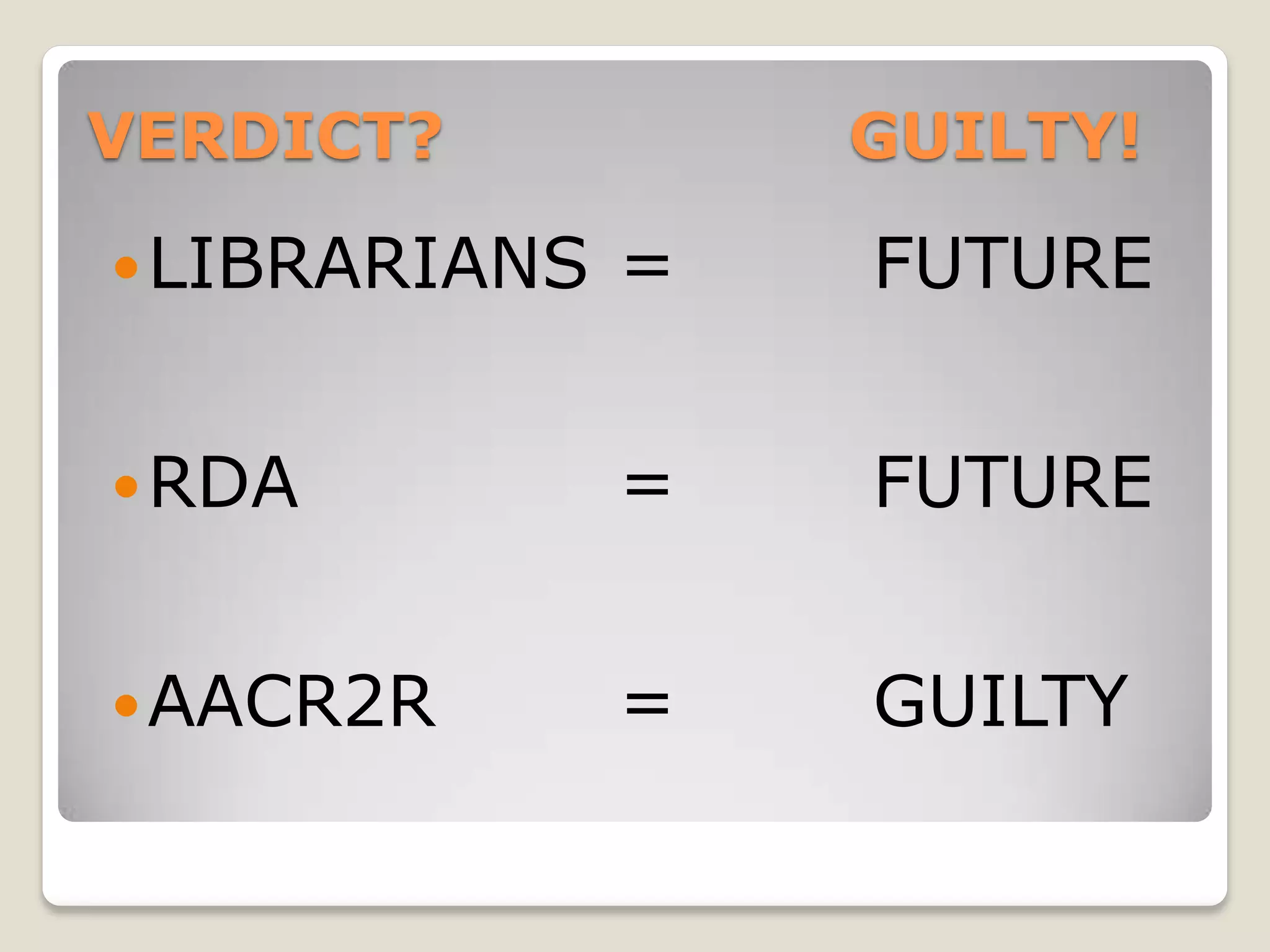 VERDICT?           GUILTY!

 LIBRARIANS   =   FUTURE


 RDA          =   FUTURE


 AACR2R       =   GUILTY
 