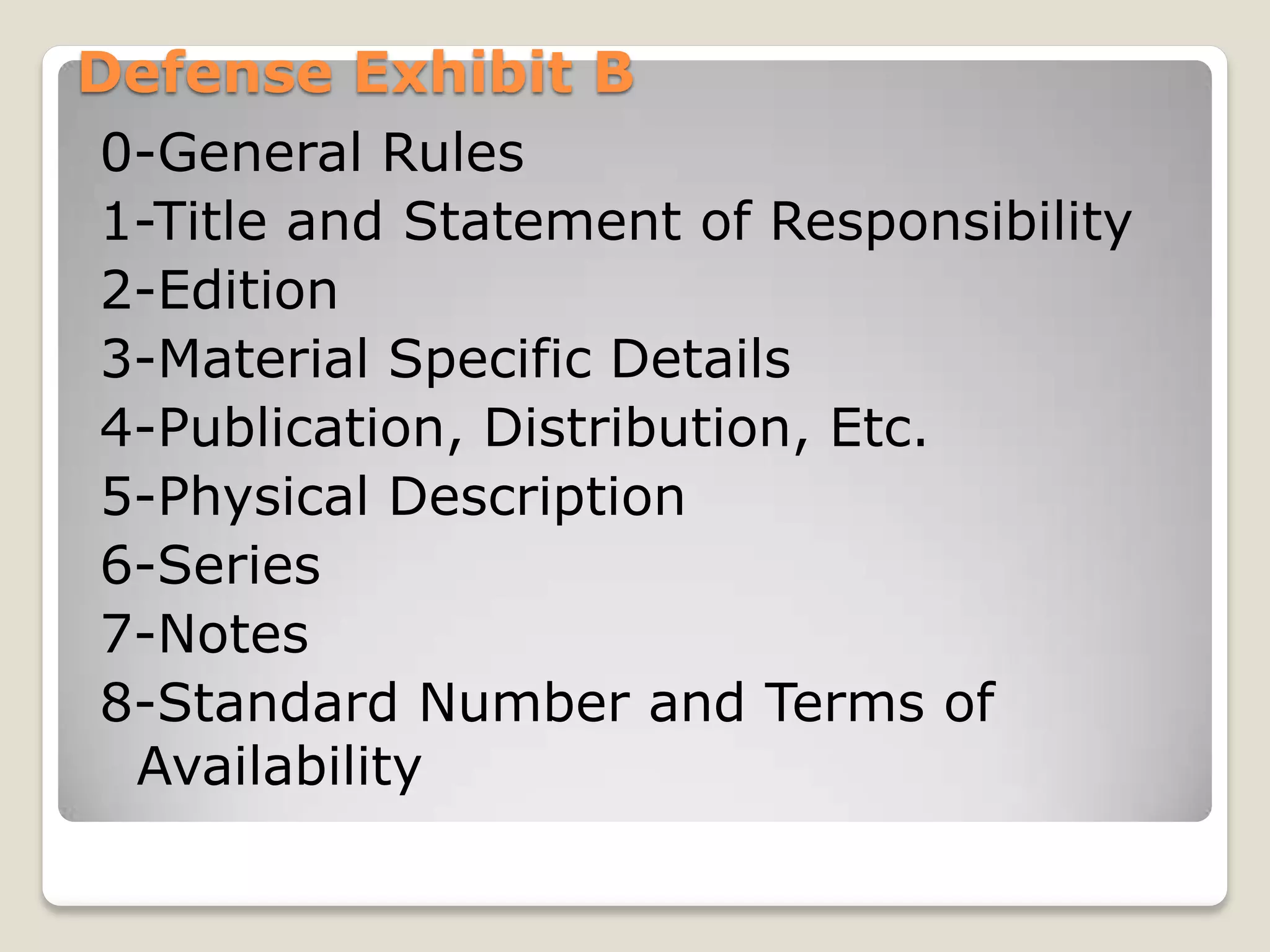 Defense Exhibit B
0-General Rules
1-Title and Statement of Responsibility
2-Edition
3-Material Specific Details
4-Publication, Distribution, Etc.
5-Physical Description
6-Series
7-Notes
8-Standard Number and Terms of
 Availability
 