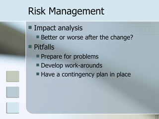 Risk Management Impact analysis Better or worse after the change? Pitfalls Prepare for problems Develop work-arounds Have a contingency plan in place :: 