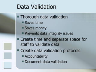 Data Validation Thorough data validation Saves time Saves money Prevents data integrity issues Create time and separate space for staff to validate data Create data validation protocols Accountability  Document data validation :: 