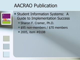 AACRAO Publication Student Information Systems:  A Guide to Implementation Success Sharon F. Cramer, Ph.D. $95 non-members / $70 members 2005, item #0108 