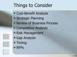 Things to Consider Cost-Benefit Analysis Strategic Planning  Review of Business Process Competitive Analysis Risk Management Gap Analysis Timing RFPs 