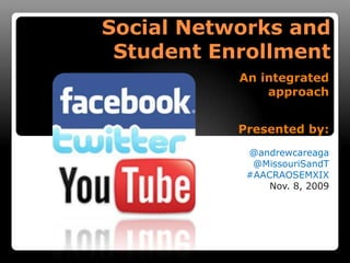 Social Networks andStudent Enrollment An integrated approach Presented by: @andrewcareaga @MissouriSandT #AACRAOSEMXIX Nov. 8, 2009 