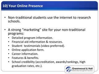 10) Your Online Presence <ul><li>Non-traditional students use the internet to research schools. </li></ul><ul><li>A strong...