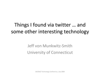 Things I found via twitter … and some other interesting technology Jeff von Munkwitz-Smith University of Connecticut AACRAO Technology Conference, July 2009 