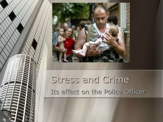 Stress and Crime
Its effect on the Police Officer
 