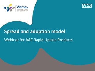 Spread and adoption model
Webinar for AAC Rapid Uptake Products
 