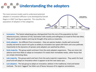 The most common model used to understand potential
adopters is innovation diffusion curve developed by Everett
Rogers in 1...