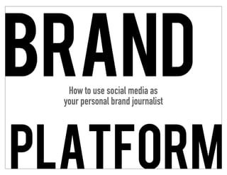 brand
   How to use social media as
  your personal brand journalist




Platform
 