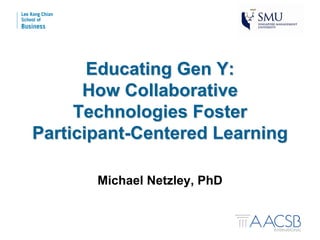 Educating Gen Y:
      How Collaborative
     Technologies Foster
Participant-Centered Learning

       Michael Netzley, PhD
 