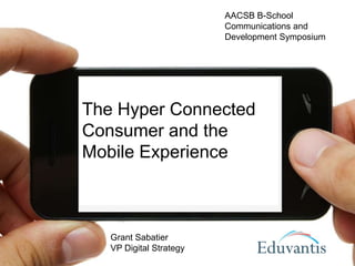 The Hyper Connected
Consumer and the
Mobile Experience
Grant Sabatier
VP Digital Strategy
AACSB B-School
Communications and
Development Symposium
 