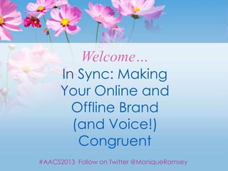 Welcome…
      In Sync: Making
      Your Online and
        Offline Brand
        (and Voice!)
         Congruent
#AACS2013 Follow on Twitter @MoniqueRamsey
 