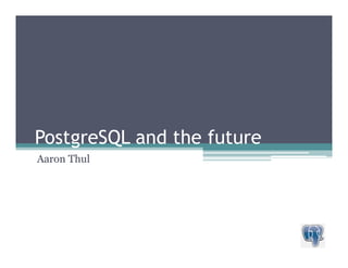 PostgreSQL and the future
Aaron Thul
 