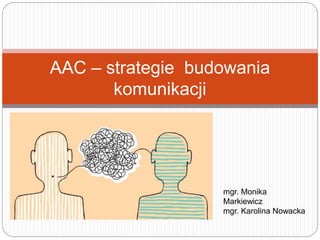 AAC – strategie budowania
komunikacji
mgr. Monika
Markiewicz
mgr. Karolina Nowacka
 