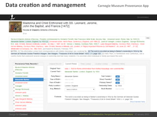 American	
  Art	
  CollaboraEve:	
  PerspecEves	
  and	
  ConsideraEons      15  January  2015
Data	
  crea/on	
  and	
  management	
  	
  	
  	
  	
  	
  	
  	
  	
  	
  Carnegie	
  Museum	
  Provenance	
  App	
  
 