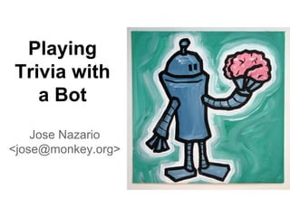 Playing
Trivia with
a Bot
Jose Nazario
<jose@monkey.org>

 