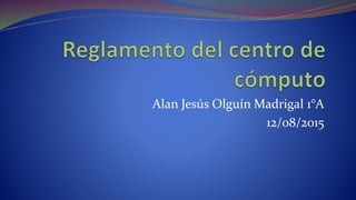 Alan Jesús Olguín Madrigal 1°A
12/08/2015
 