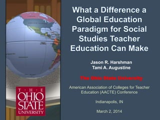 Jason R. Harshman
Tami A. Augustine
The Ohio State University
American Association of Colleges for Teacher
Education (AACTE) Conference
Indianapolis, IN
March 2, 2014

 