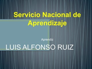 Servicio Nacional de
Aprendizaje
Aprendiz
LUIS ALFONSO RUIZ
 