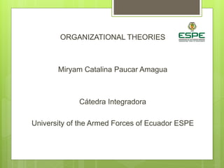 ORGANIZATIONAL THEORIES
Miryam Catalina Paucar Amagua
Cátedra Integradora
University of the Armed Forces of Ecuador ESPE
 
