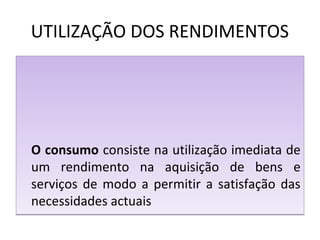 UTILIZAÇÃO DOS RENDIMENTOS
O consumo consiste na utilização imediata de
um rendimento na aquisição de bens e
serviços de modo a permitir a satisfação das
necessidades actuais
O consumo consiste na utilização imediata de
um rendimento na aquisição de bens e
serviços de modo a permitir a satisfação das
necessidades actuais
 