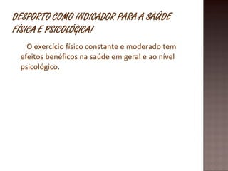 O exercício físico constante e moderado tem efeitos benéficos na saúde em geral e ao nível psicológico. 