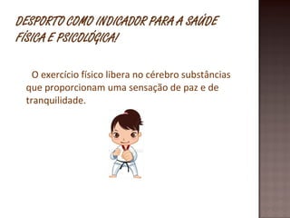 O exercício físico libera no cérebro substâncias que proporcionam uma sensação de paz e de tranquilidade.  